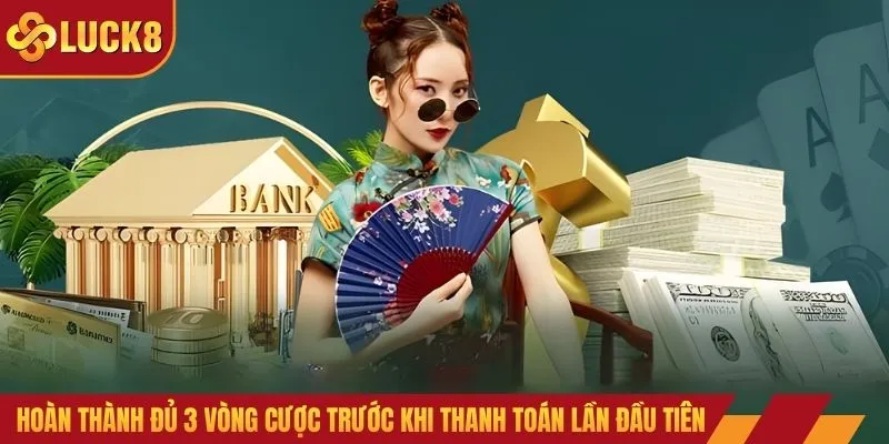 Hoàn thành đủ 3 vòng cược trước khi thanh toán lần đầu tiên