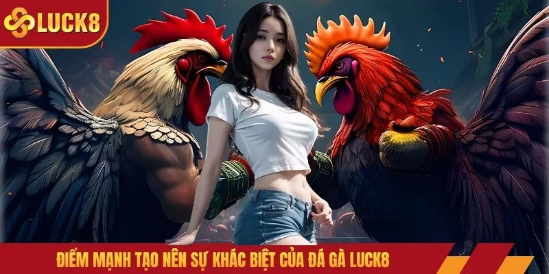 Điểm mạnh tạo nên sự khác biệt của đá gà LUCK8